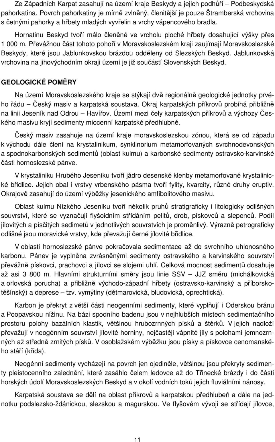 Hornatinu Beskyd tvoří málo členěné ve vrcholu ploché hřbety dosahující výšky přes 1 000 m.