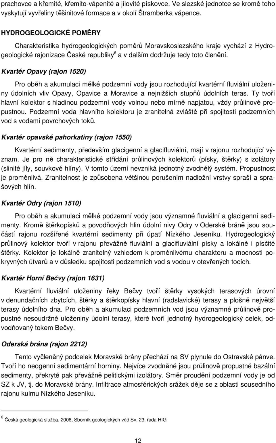 Kvartér Opavy (rajon 1520) Pro oběh a akumulaci mělké podzemní vody jsou rozhodující kvartérní fluviální uloženiny údolních vliv Opavy, Opavice a Moravice a nejnižších stupňů údolních teras.