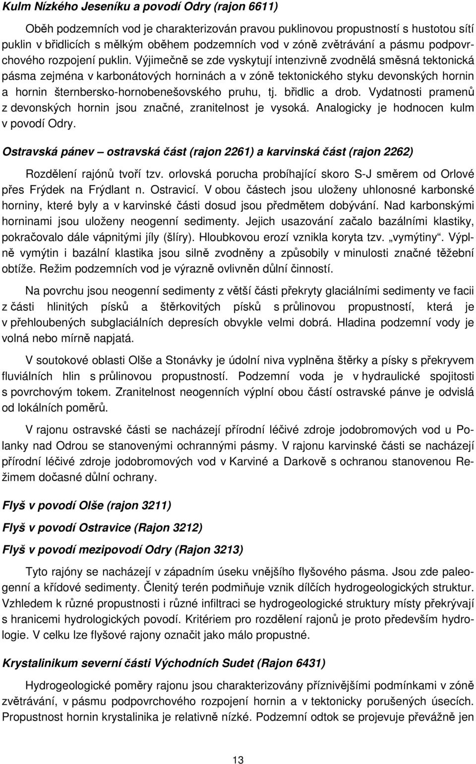 Výjimečně se zde vyskytují intenzivně zvodnělá směsná tektonická pásma zejména v karbonátových horninách a v zóně tektonického styku devonských hornin a hornin šternbersko-hornobenešovského pruhu, tj.