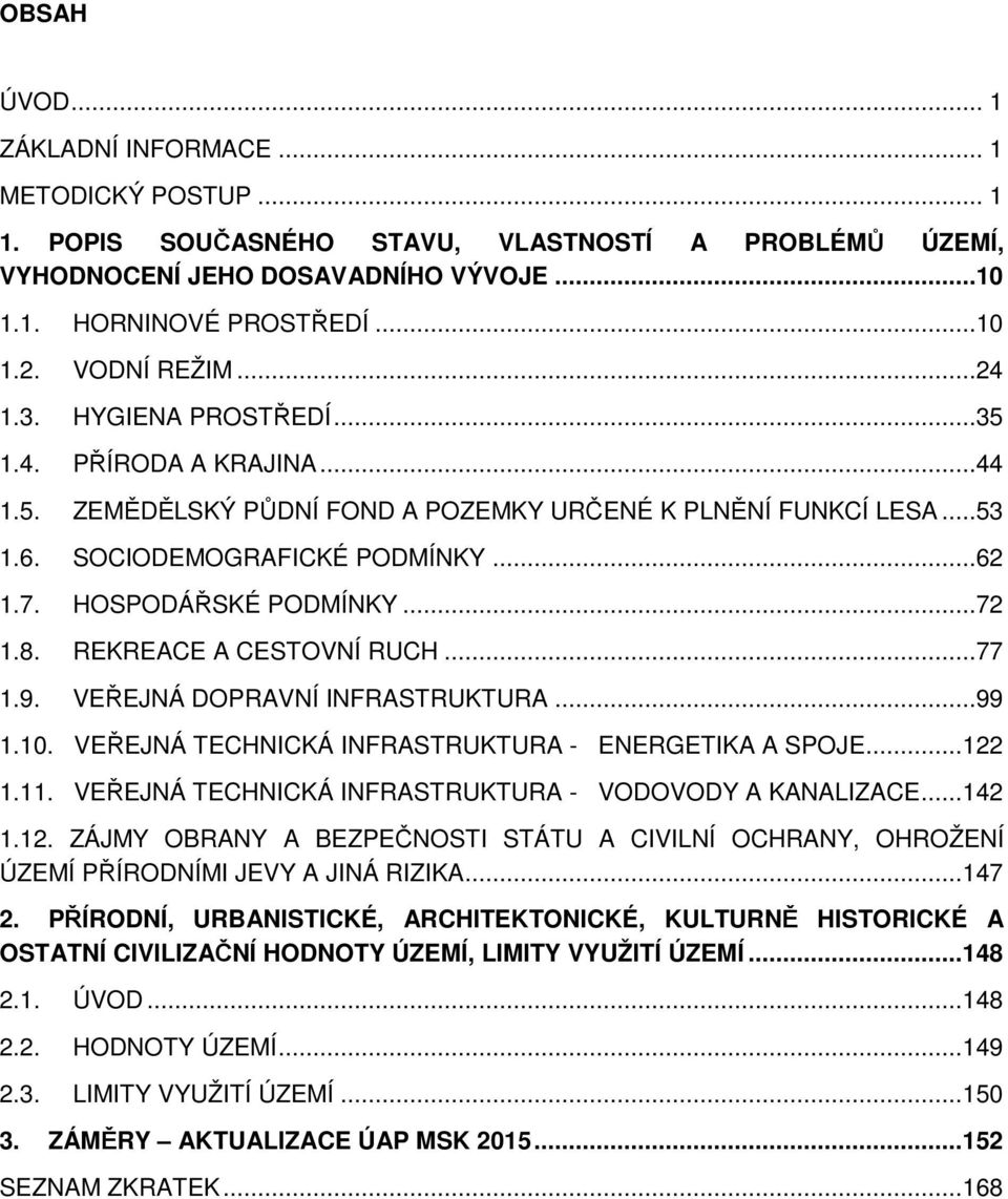 HOSPODÁŘSKÉ PODMÍNKY...72 1.8. REKREACE A CESTOVNÍ RUCH...77 1.9. VEŘEJNÁ DOPRAVNÍ INFRASTRUKTURA...99 1.10. VEŘEJNÁ TECHNICKÁ INFRASTRUKTURA - ENERGETIKA A SPOJE... 122 1.11.