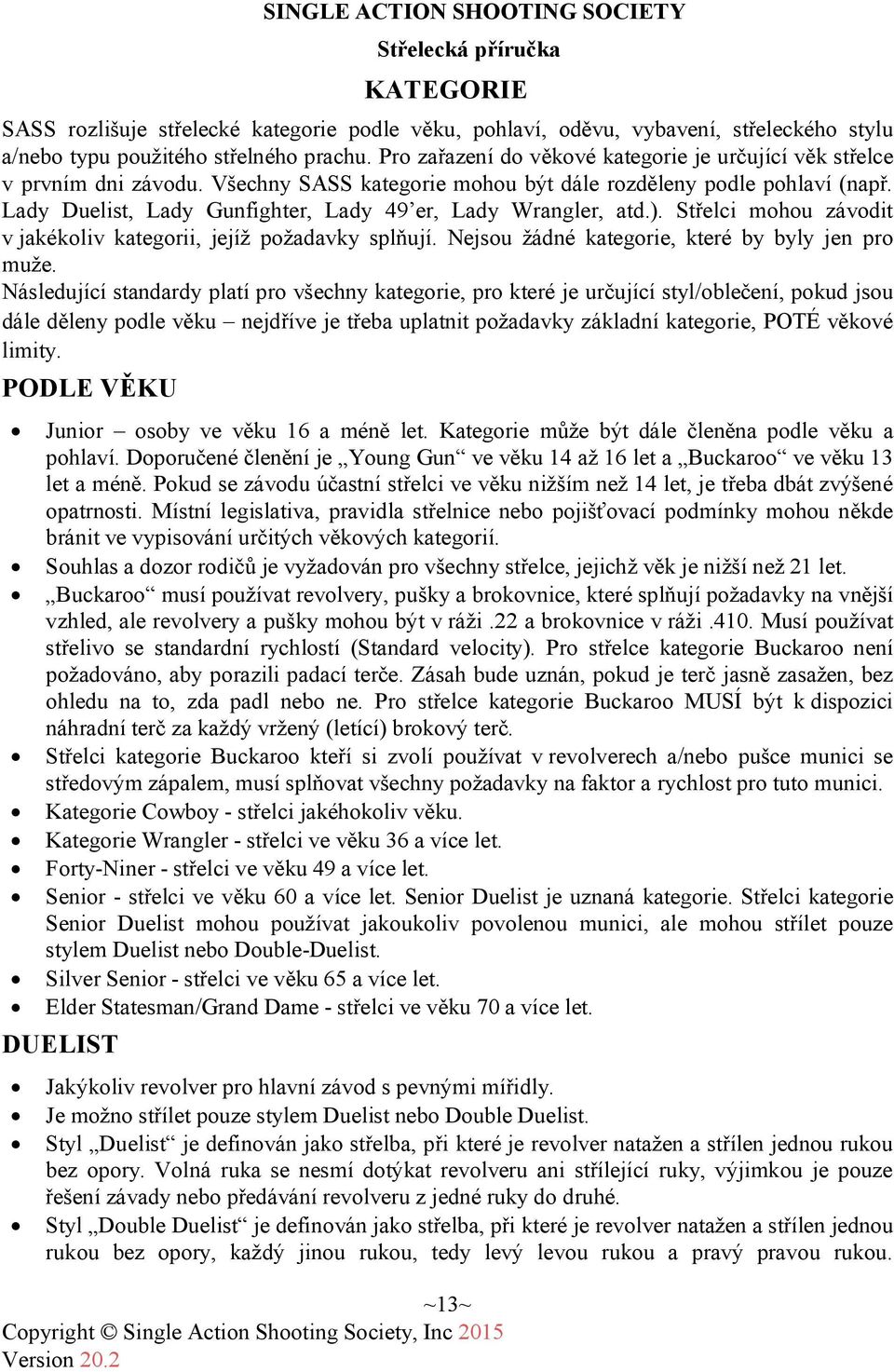 Lady Duelist, Lady Gunfighter, Lady 49 er, Lady Wrangler, atd.). Střelci mohou závodit v jakékoliv kategorii, jejíž požadavky splňují. Nejsou žádné kategorie, které by byly jen pro muže.