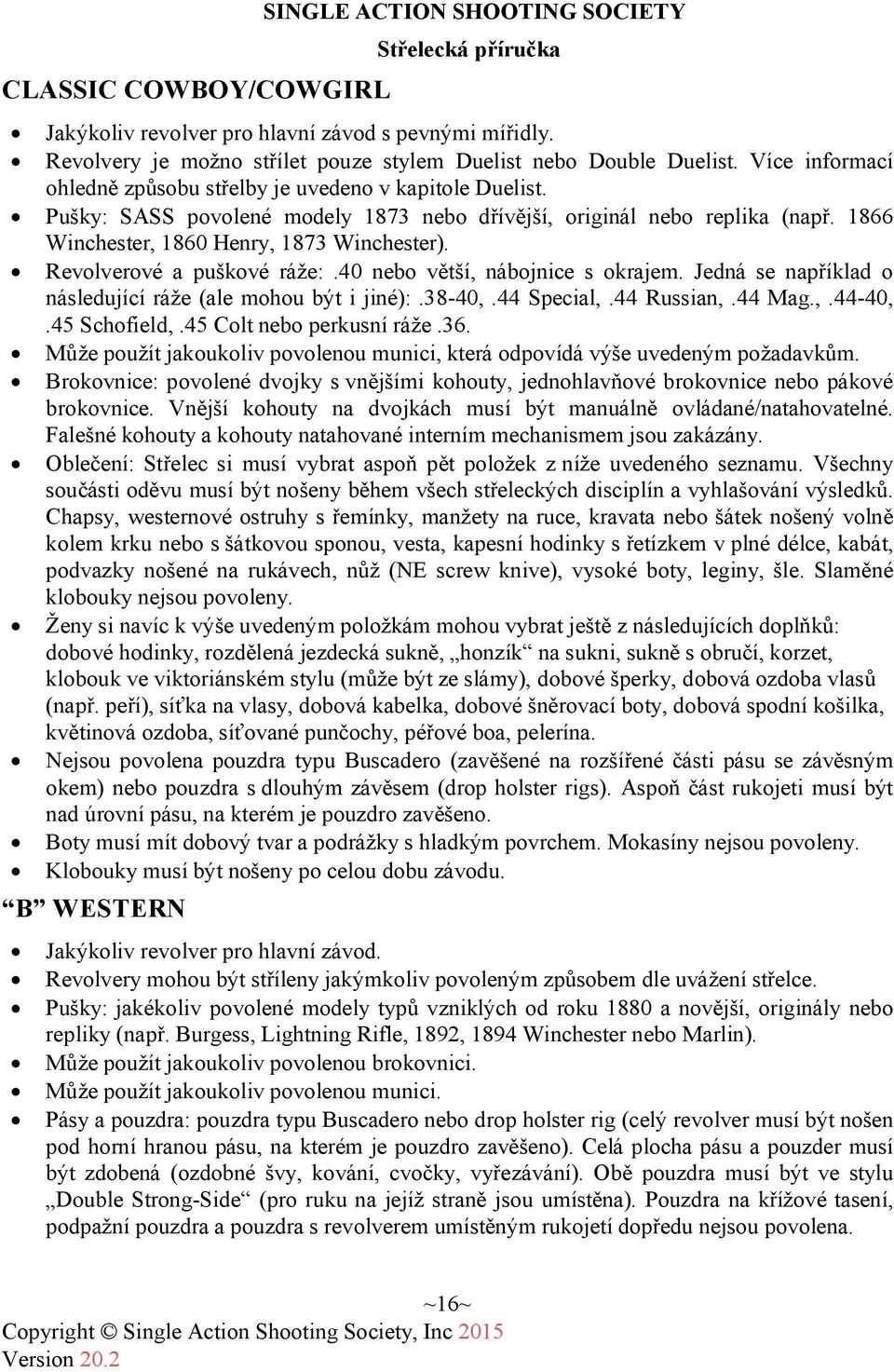 Revolverové a puškové ráže:.40 nebo větší, nábojnice s okrajem. Jedná se například o následující ráže (ale mohou být i jiné):.38-40,.44 Special,.44 Russian,.44 Mag.,.44-40,.45 Schofield,.