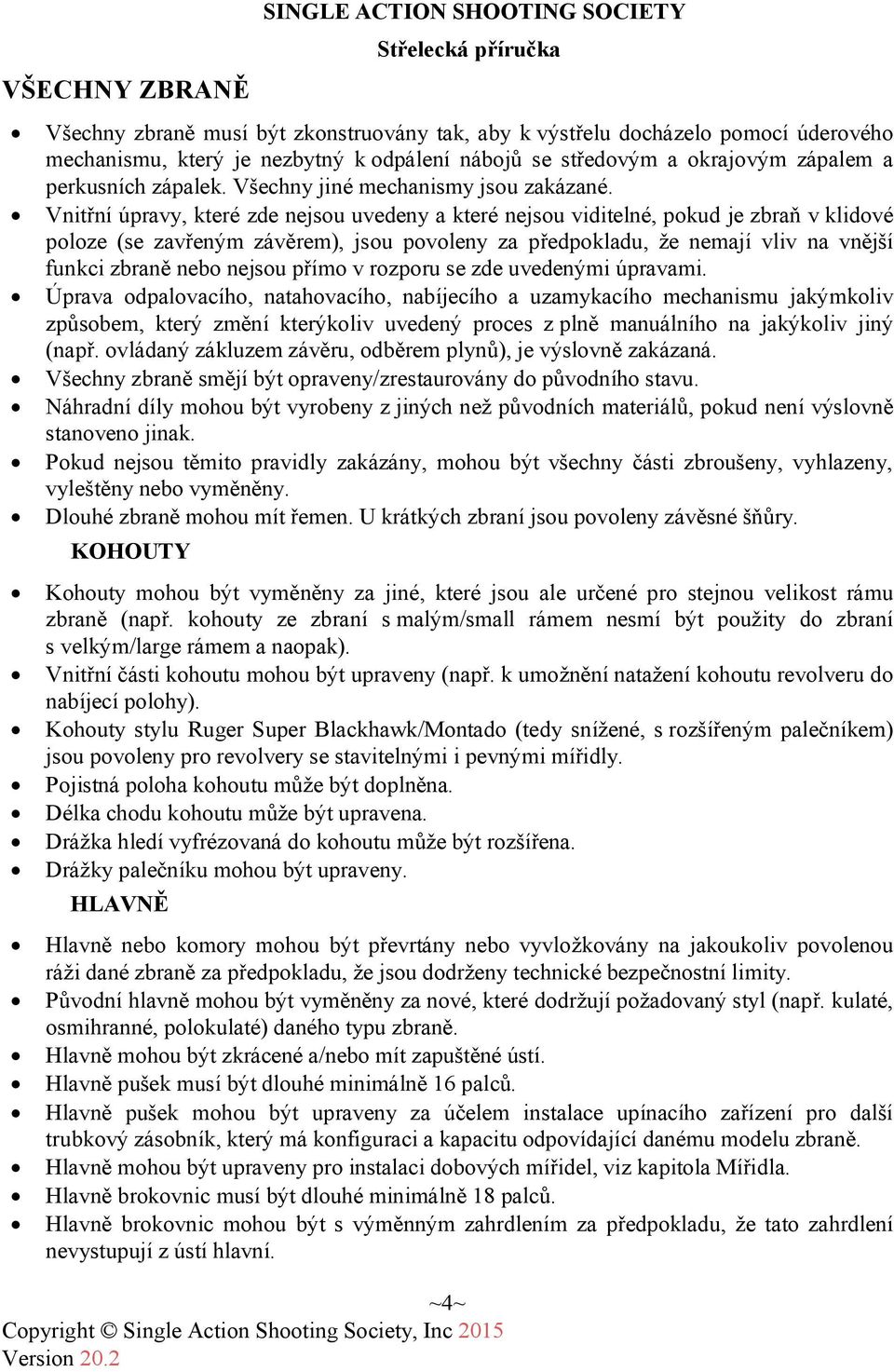 Vnitřní úpravy, které zde nejsou uvedeny a které nejsou viditelné, pokud je zbraň v klidové poloze (se zavřeným závěrem), jsou povoleny za předpokladu, že nemají vliv na vnější funkci zbraně nebo