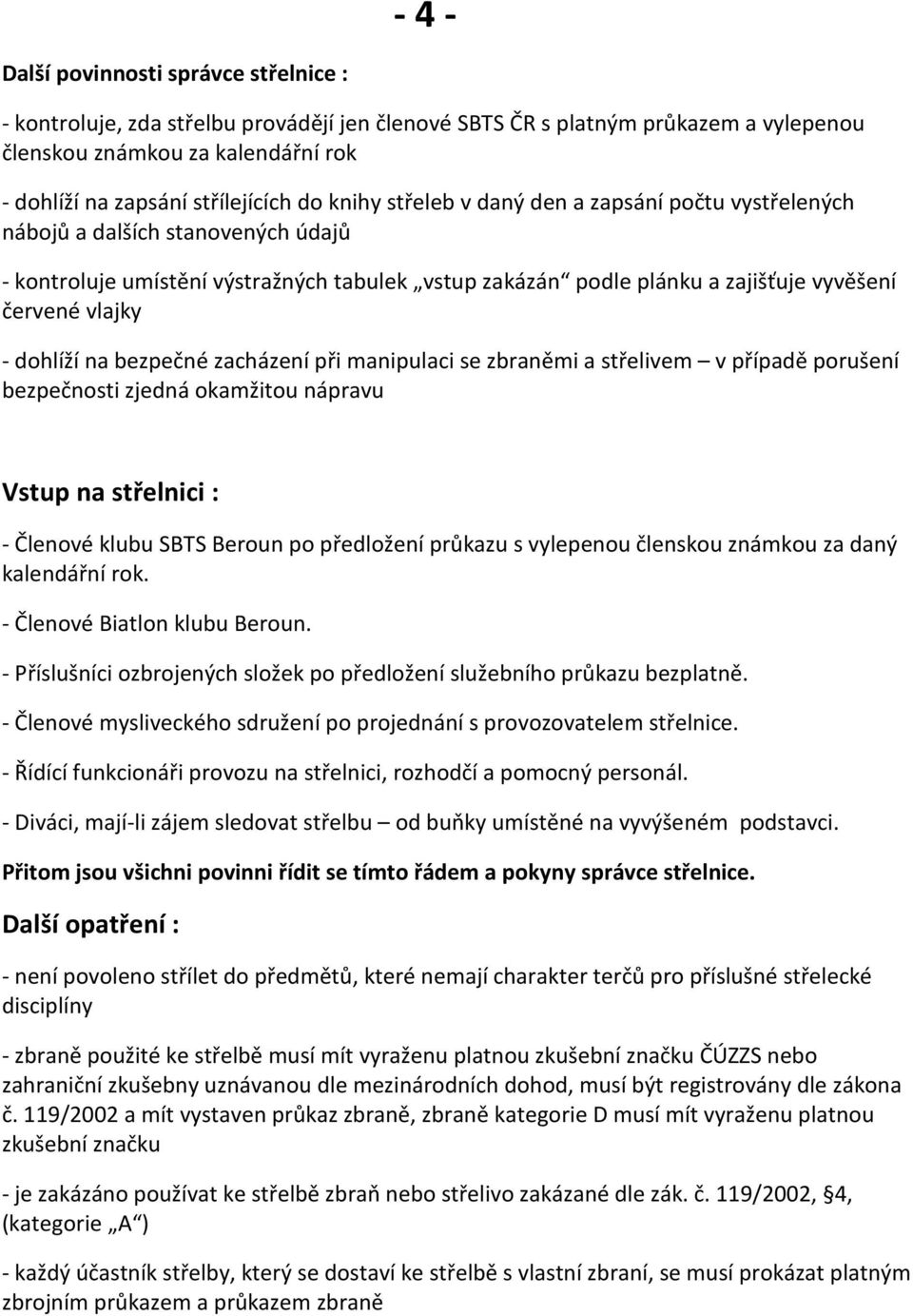 dohlíží na bezpečné zacházení při manipulaci se zbraněmi a střelivem v případě porušení bezpečnosti zjedná okamžitou nápravu Vstup na střelnici : - Členové klubu SBTS Beroun po předložení průkazu s