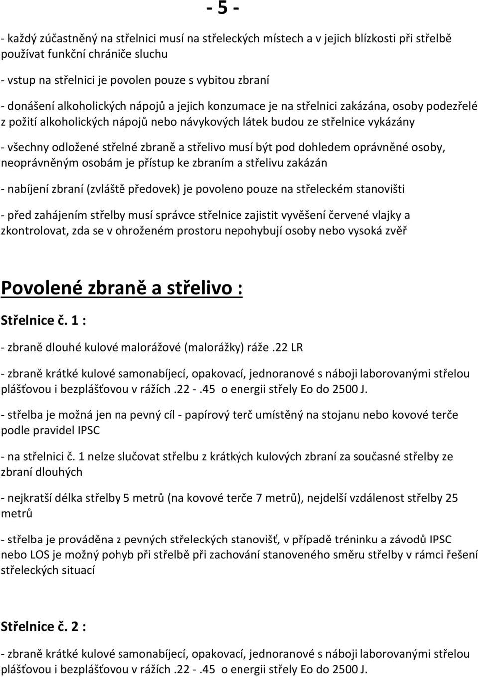 střelivo musí být pod dohledem oprávněné osoby, neoprávněným osobám je přístup ke zbraním a střelivu zakázán - nabíjení zbraní (zvláště předovek) je povoleno pouze na střeleckém stanovišti - před