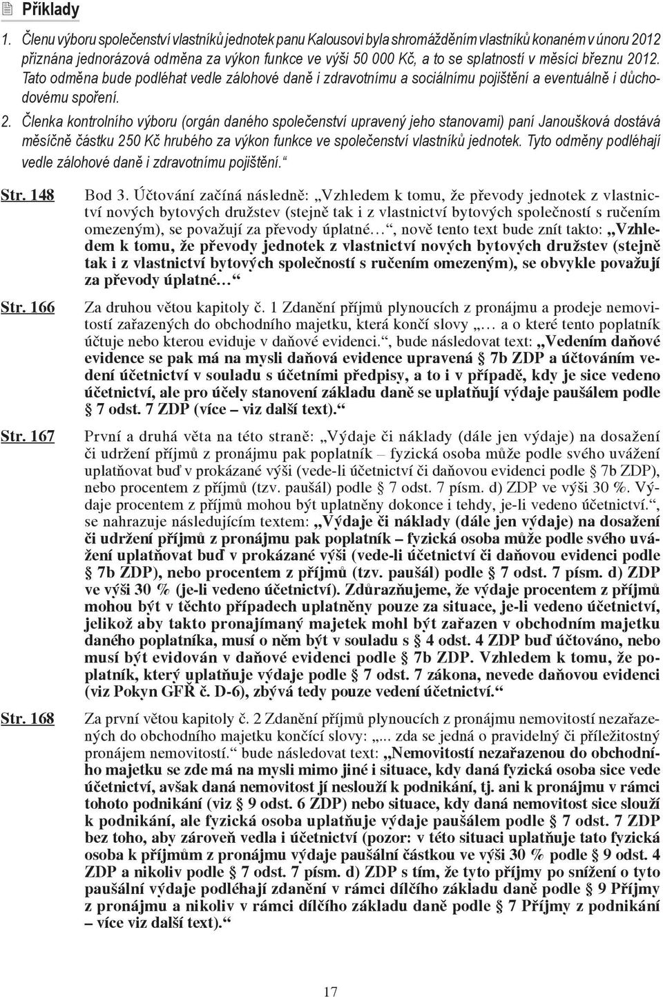 březnu 2012. Tato odměna bude podléhat vedle zálohové daně i zdravotnímu a sociálnímu pojištění a eventuálně i důchodovému spoření. 2. Členka kontrolního výboru (orgán daného společenství upravený jeho stanovami) paní Janoušková dostává měsíčně částku 250 Kč hrubého za výkon funkce ve společenství vlastníků jednotek.