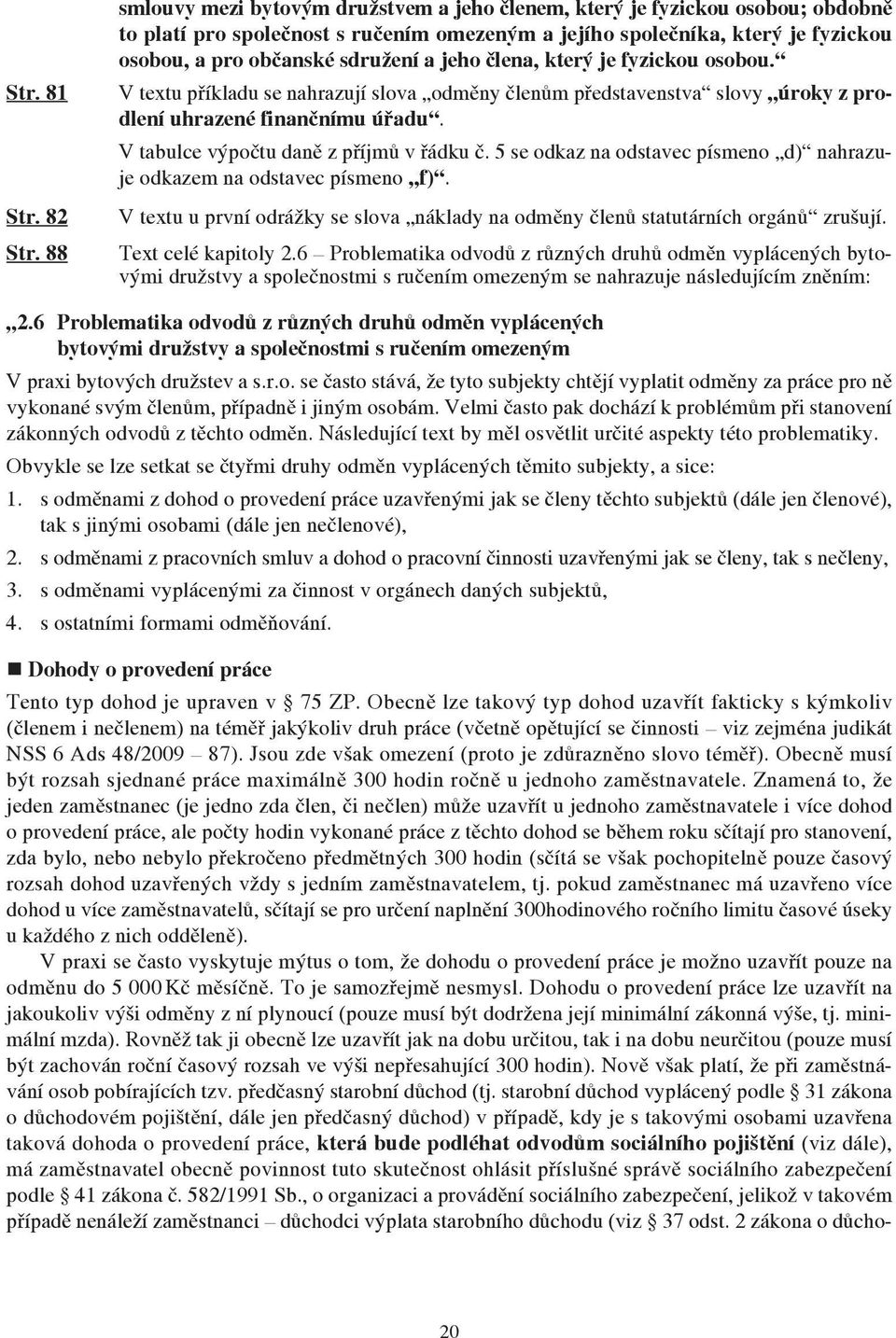 jeho člena, který je fyzickou osobou. V textu příkladu se nahrazují slova odměny členům představenstva slovy úroky z prodlení uhrazené finančnímu úřadu. V tabulce výpočtu daně z příjmů v řádku č.