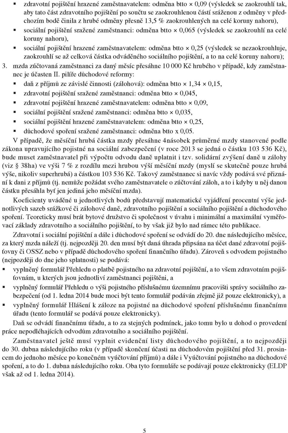 hrazené zaměstnavatelem: odměna btto 0,25 (výsledek se nezaokrouhluje, zaokrouhlí se až celková částka odváděného sociálního pojištění, a to na celé koruny nahoru); 3.