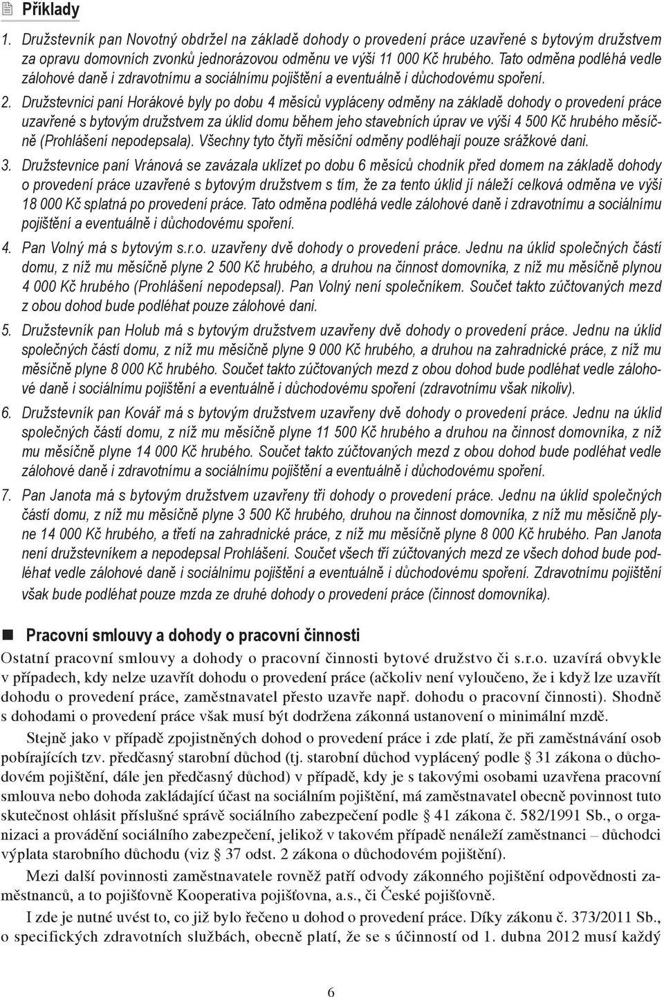 Družstevnici paní Horákové byly po dobu 4 měsíců vypláceny odměny na základě dohody o provedení práce uzavřené s bytovým družstvem za úklid domu během jeho stavebních úprav ve výši 4 500 Kč hrubého