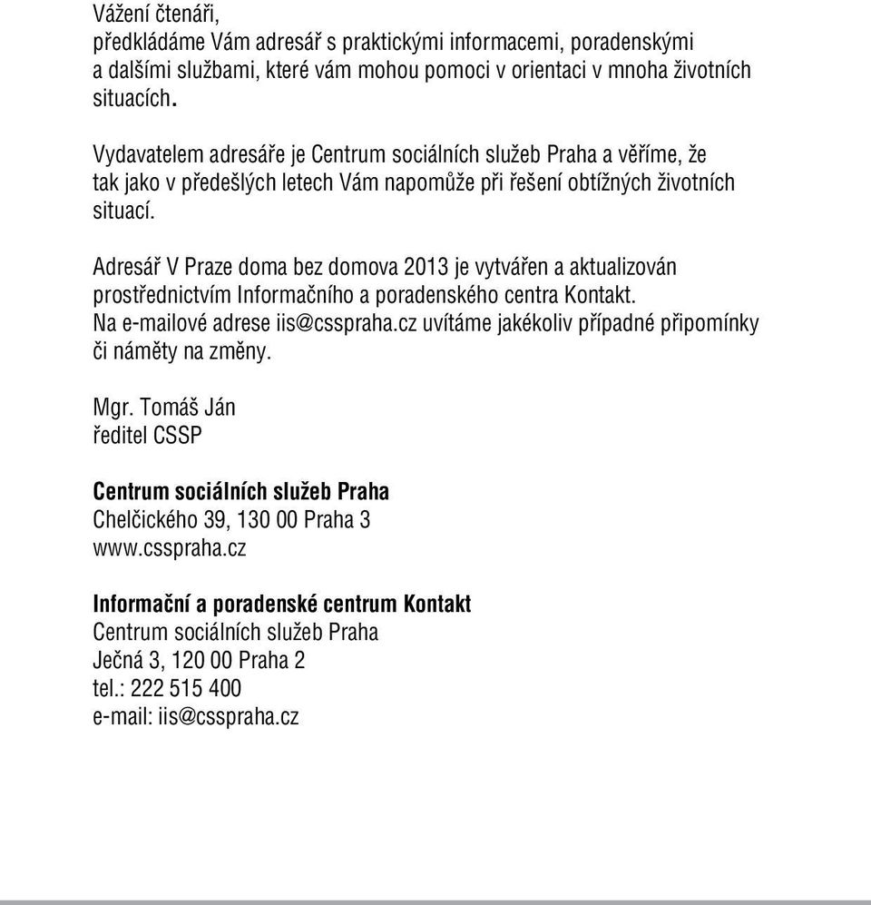 Adresář V Praze doma bez domova 2013 je vytvářen a aktualizován prostřednictvím Informačního a poradenského centra Kontakt. Na e-mailové adrese iis@csspraha.