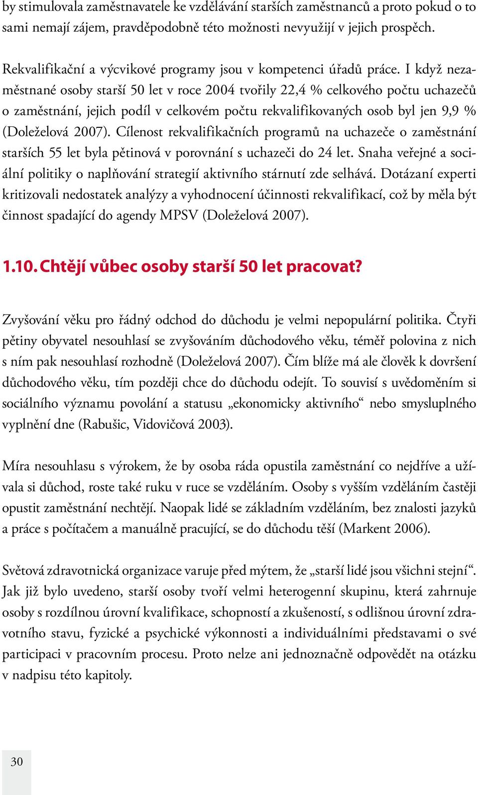 I když nezaměstnané osoby starší 50 let v roce 2004 tvořily 22,4 % celkového počtu uchazečů o zaměstnání, jejich podíl v celkovém počtu rekvalifikovaných osob byl jen 9,9 % (Doleželová 2007).