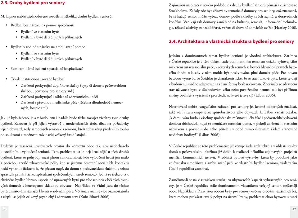 nároky na ambulantní pomoc Bydlení ve vlastním bytě Bydlení v bytě dětí či jiných příbuzných Semifamiliární bydlení s parciální hospitalizací Trvale institucionalizované bydlení Zařízení poskytující