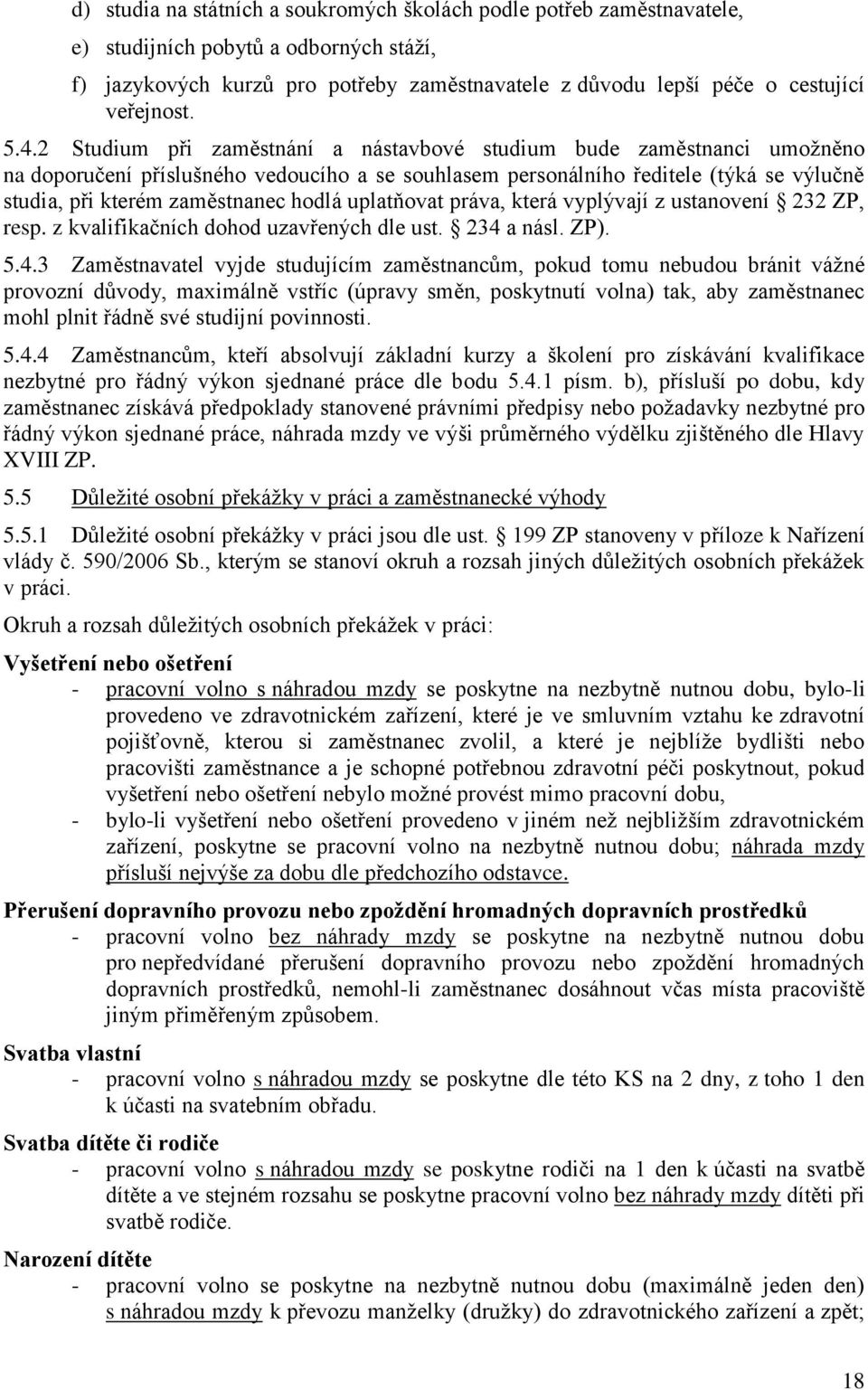 2 Studium při zaměstnání a nástavbové studium bude zaměstnanci umožněno na doporučení příslušného vedoucího a se souhlasem personálního ředitele (týká se výlučně studia, při kterém zaměstnanec hodlá