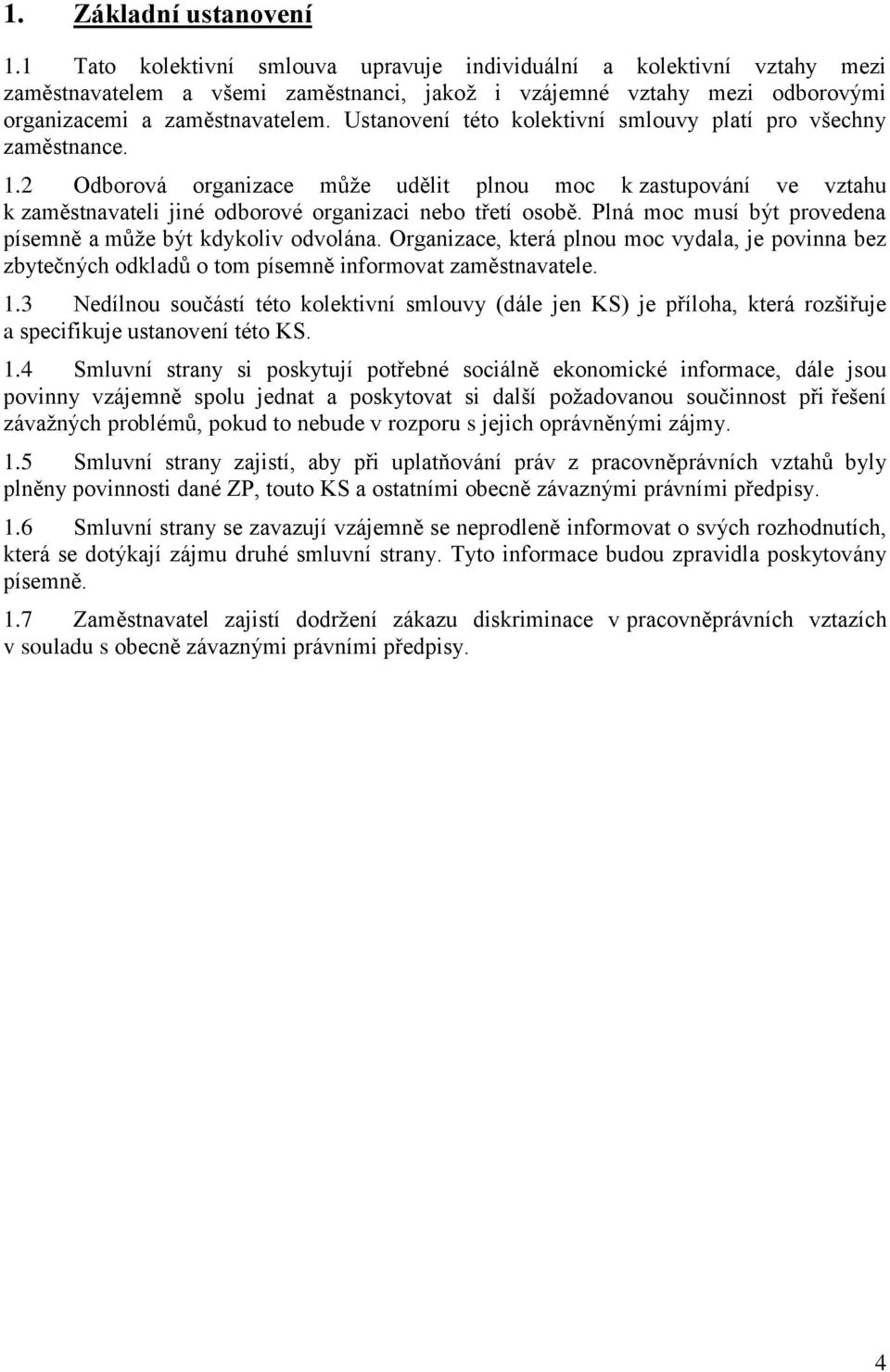 Ustanovení této kolektivní smlouvy platí pro všechny zaměstnance. 1.2 Odborová organizace může udělit plnou moc k zastupování ve vztahu k zaměstnavateli jiné odborové organizaci nebo třetí osobě.