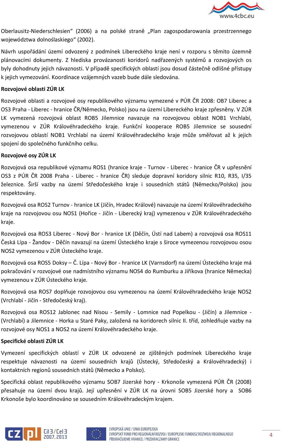 Z hlediska provázanosti koridorů nadřazených systémů a rozvojových os byly dohodnuty jejich návaznosti. V případě specifických oblastí jsou dosud částečně odlišné přístupy k jejich vymezování.