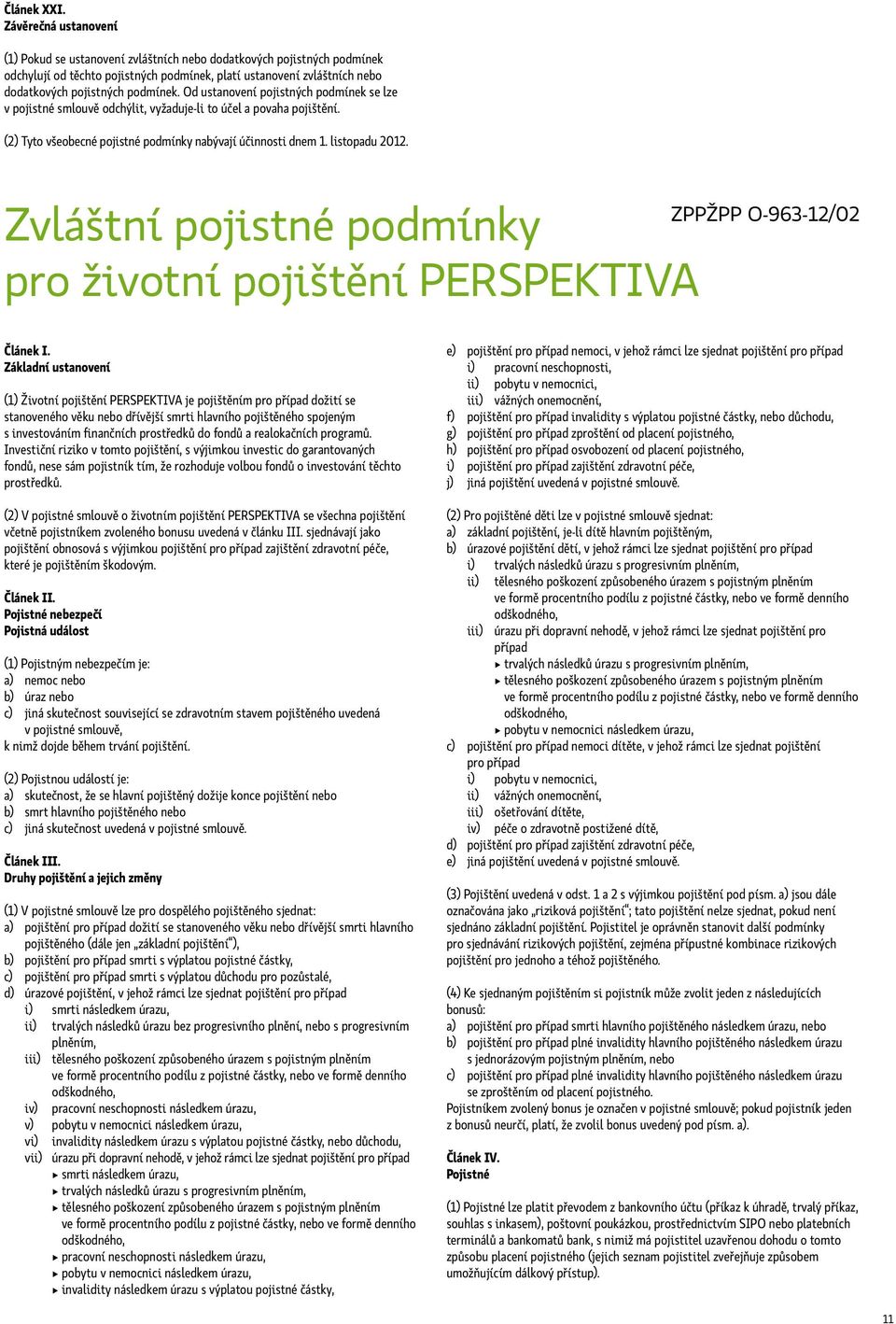 Od ustanovení pojistných podmínek se lze v pojistné smlouvě odchýlit, vyžaduje-li to účel a povaha pojištění. (2) Tyto všeobecné pojistné podmínky nabývají účinnosti dnem 1. listopadu 2012.