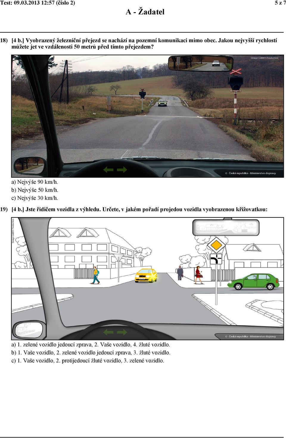 19) [4 b.] Jste řidičem vozidla z výhledu. Určete, v jakém pořadí projedou vozidla vyobrazenou křižovatkou: a) 1. zelené vozidlo jedoucí zprava, 2.