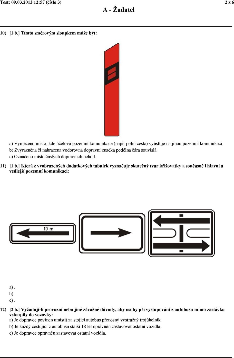 ] Která z vyobrazených dodatkových tabulek vyznačuje skutečný tvar křižovatky a současně i hlavní a vedlejší pozemní komunikaci: a). b). c). 12) [2 b.