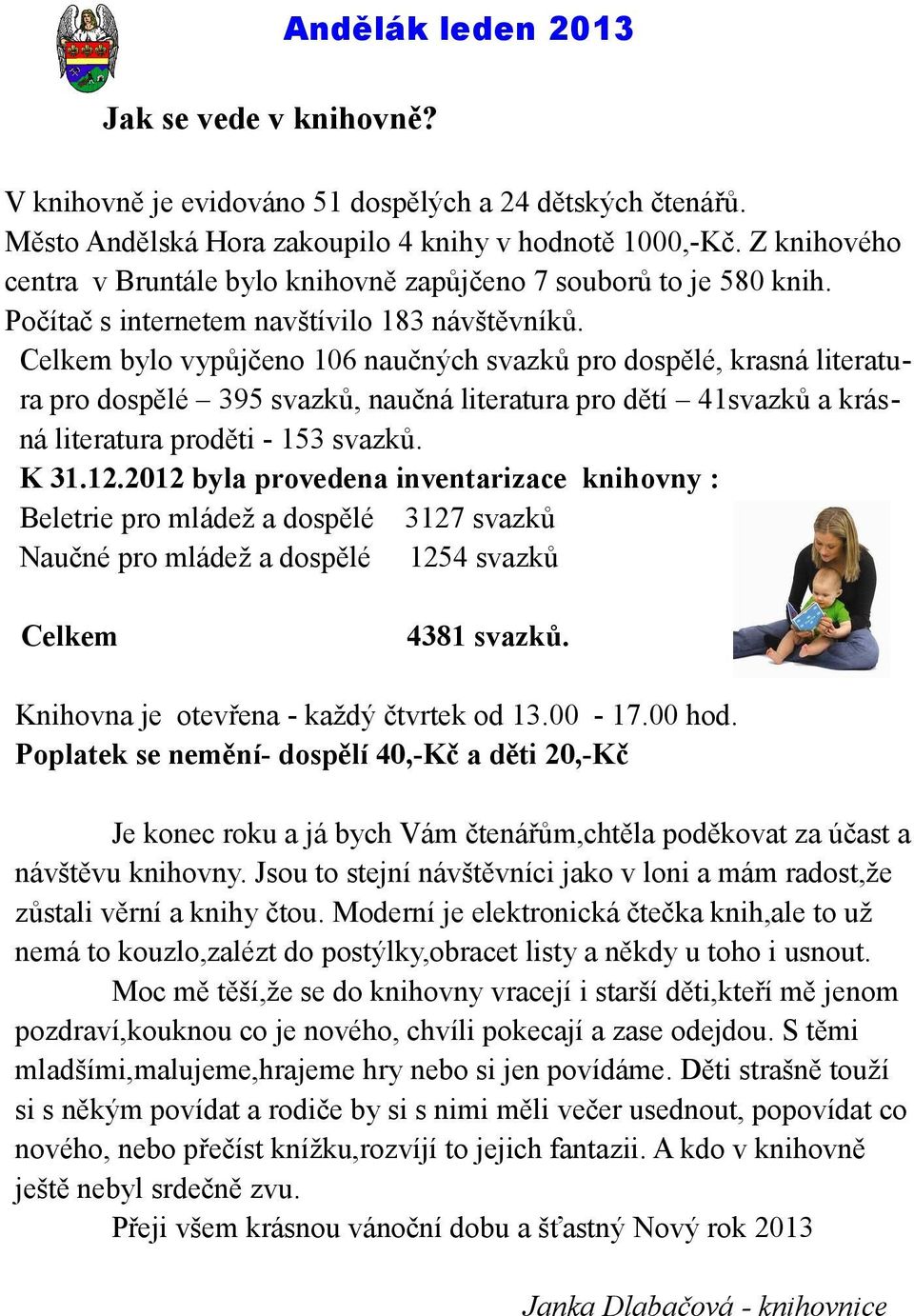 Celkem bylo vypůjčeno 106 naučných svazků pro dospělé, krasná literatura pro dospělé 395 svazků, naučná literatura pro dětí 41svazků a krásná literatura proděti - 153 svazků. K 31.12.