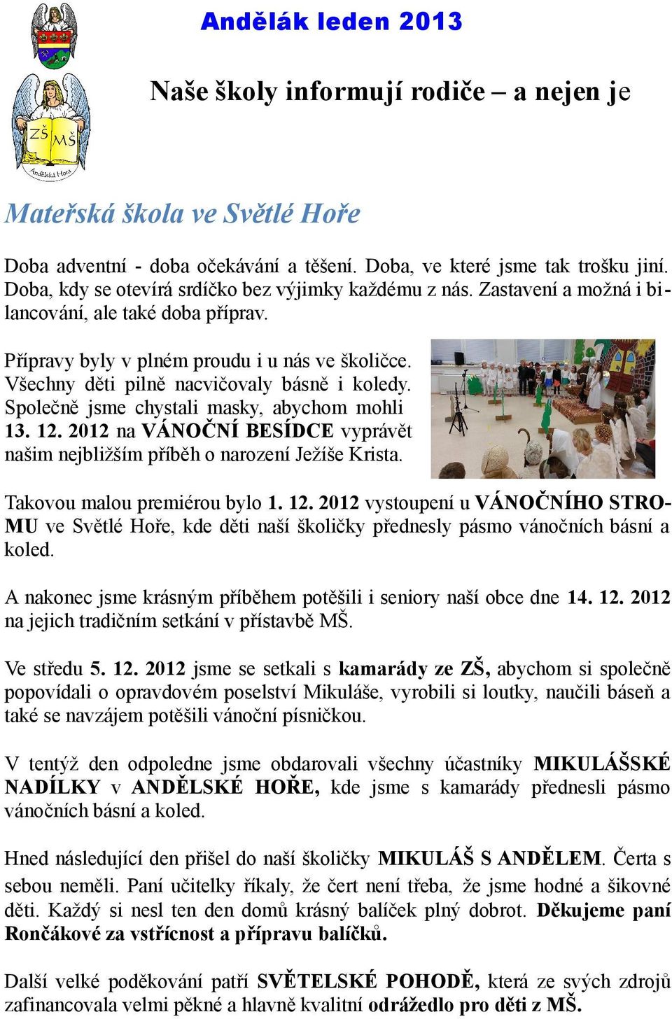 Všechny děti pilně nacvičovaly básně i koledy. Společně jsme chystali masky, abychom mohli 13. 12. 2012 na VÁNOČNÍ BESÍDCE vyprávět našim nejbližším příběh o narození Ježíše Krista.