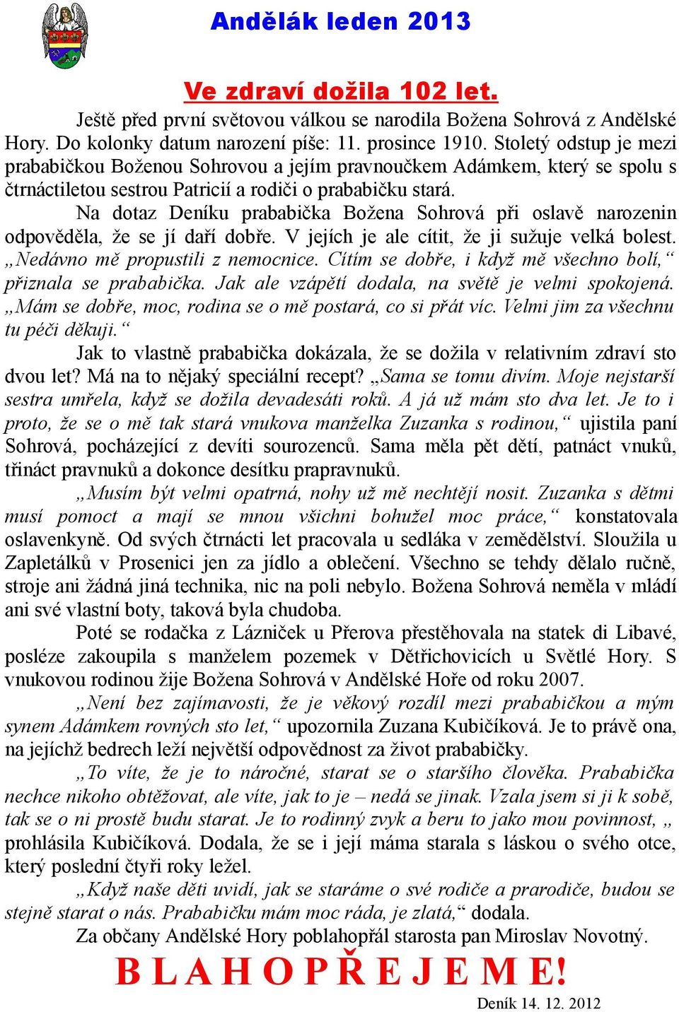 Na dotaz Deníku prababička Božena Sohrová při oslavě narozenin odpověděla, že se jí daří dobře. V jejích je ale cítit, že ji sužuje velká bolest. Nedávno mě propustili z nemocnice.