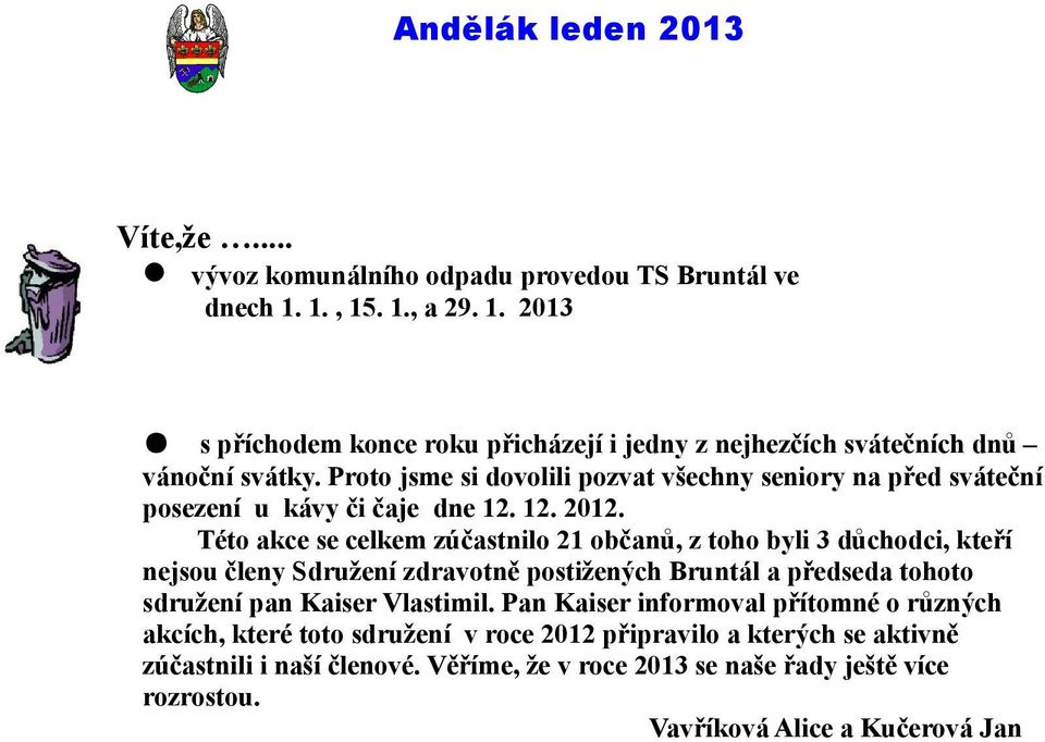 Této akce se celkem zúčastnilo 21 občanů, z toho byli 3 důchodci, kteří nejsou členy Sdružení zdravotně postižených Bruntál a předseda tohoto sdružení pan Kaiser Vlastimil.