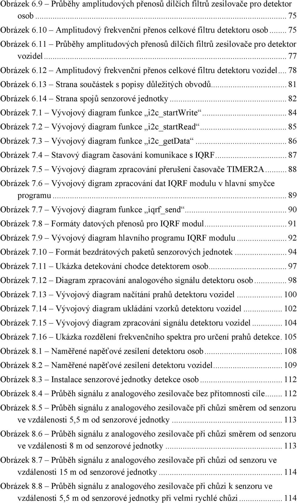 .. 82 Obrázek 7.1 Vývojový diagram funkce i2c_startwrite... 84 Obrázek 7.2 Vývojový diagram funkce i2c_startread... 85 Obrázek 7.3 Vývojový diagram funkce i2c_getdata... 86 Obrázek 7.