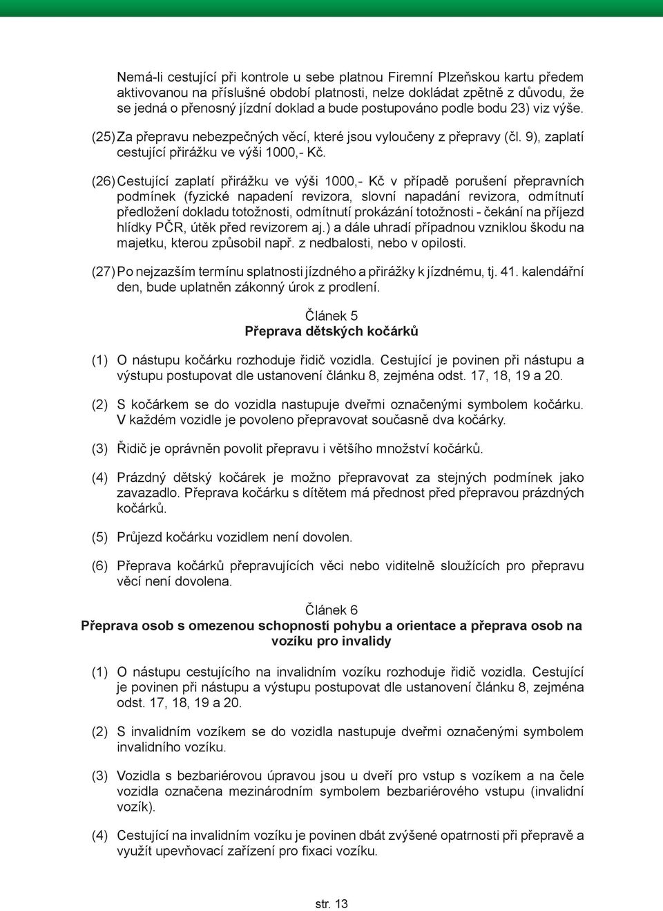 (26) Cestující zaplatí přirážku ve výši 1000,- Kč v případě porušení přepravních podmínek (fyzické napadení revizora, slovní napadání revizora, odmítnutí předložení dokladu totožnosti, odmítnutí