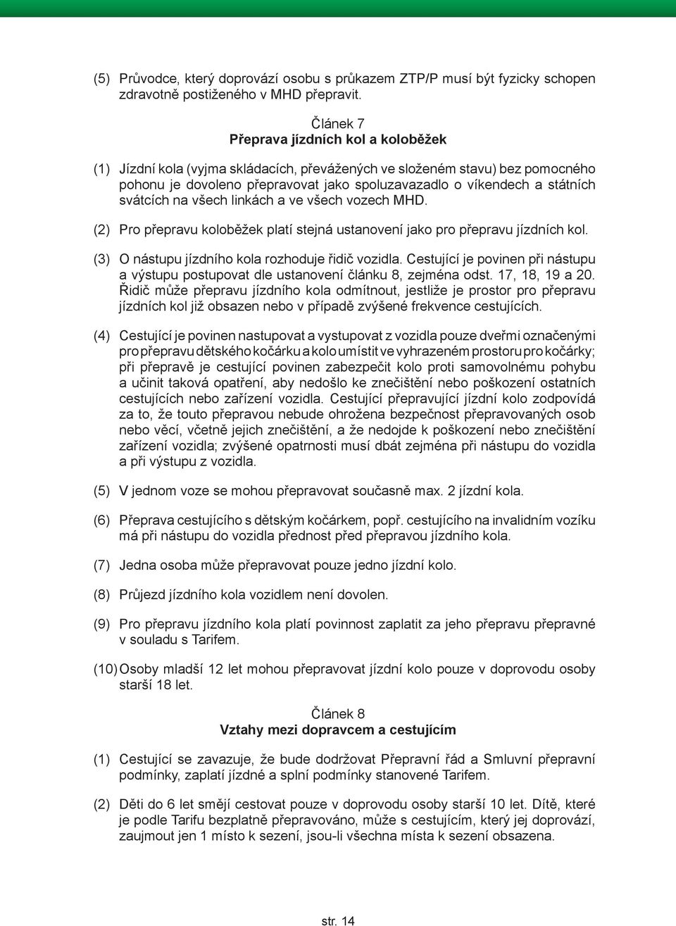 svátcích na všech linkách a ve všech vozech MHD. (2) Pro přepravu koloběžek platí stejná ustanovení jako pro přepravu jízdních kol. (3) O nástupu jízdního kola rozhoduje řidič vozidla.