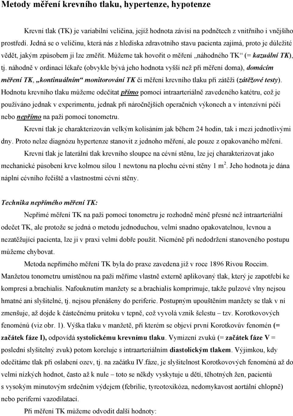 náhodně v ordinaci lékaře (obvykle bývá jeho hodnota vyšší než při měření doma), domácím měření TK, kontinuálním monitorování TK či měření krevního tlaku při zátěži (zátěžové testy).