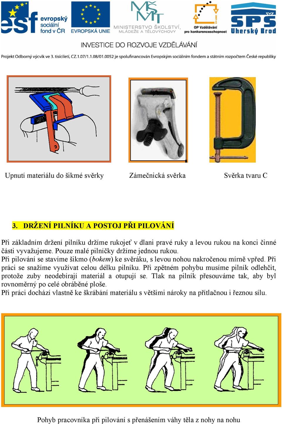 Pouze malé pilníčky držíme jednou rukou. Při pilování se stavíme šikmo (bokem) ke svěráku, s levou nohou nakročenou mírně vpřed. Při práci se snažíme využívat celou délku pilníku.