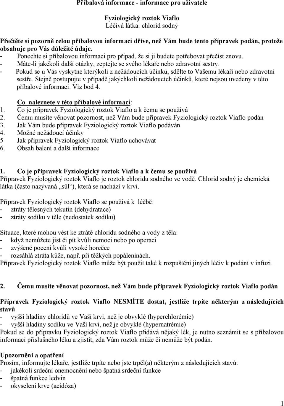 - Máte-li jakékoli další otázky, zeptejte se svého lékaře nebo zdravotní sestry. - Pokud se u Vás vyskytne kterýkoli z nežádoucích účinků, sdělte to Vašemu lékaři nebo zdravotní sestře.