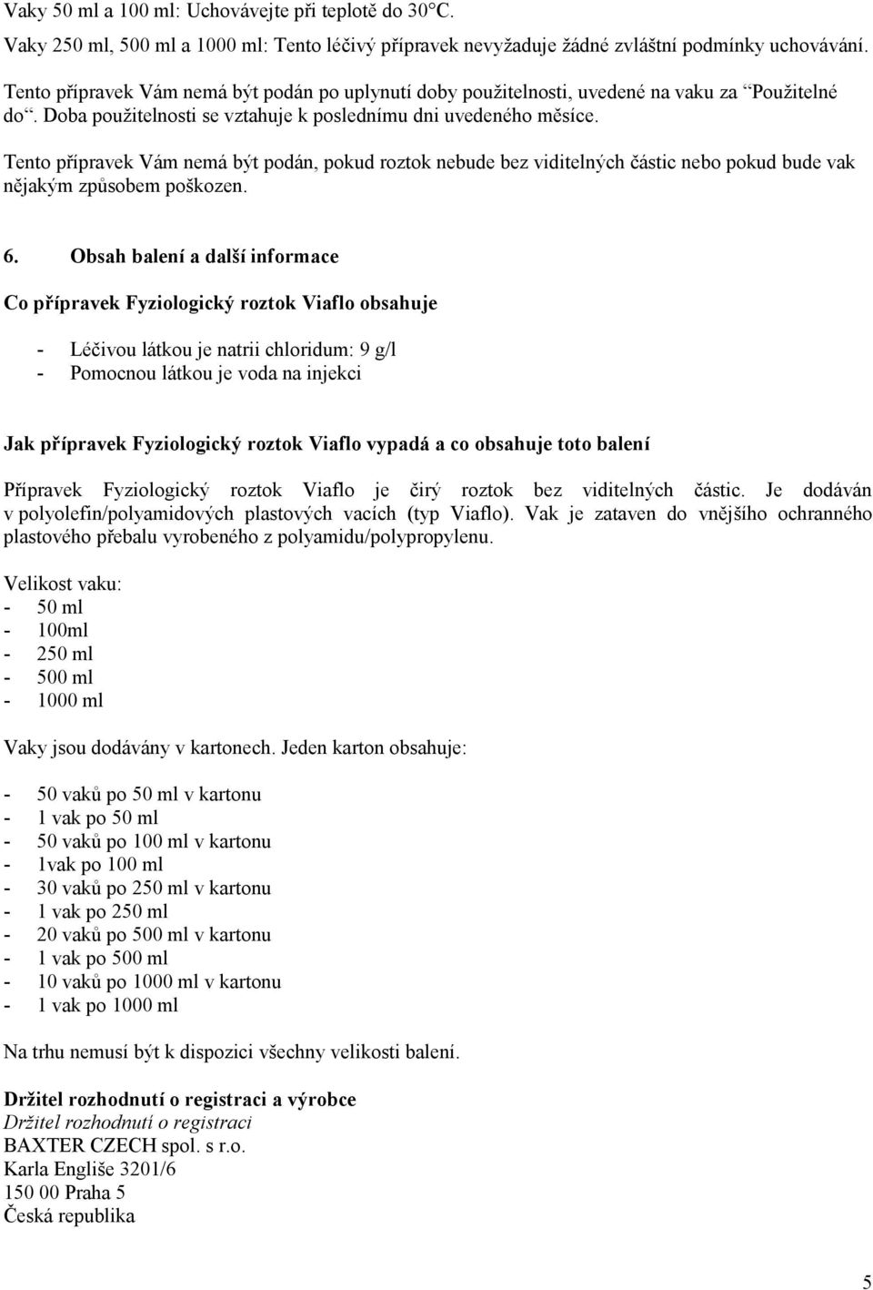 Tento přípravek Vám nemá být podán, pokud roztok nebude bez viditelných částic nebo pokud bude vak nějakým způsobem poškozen. 6.