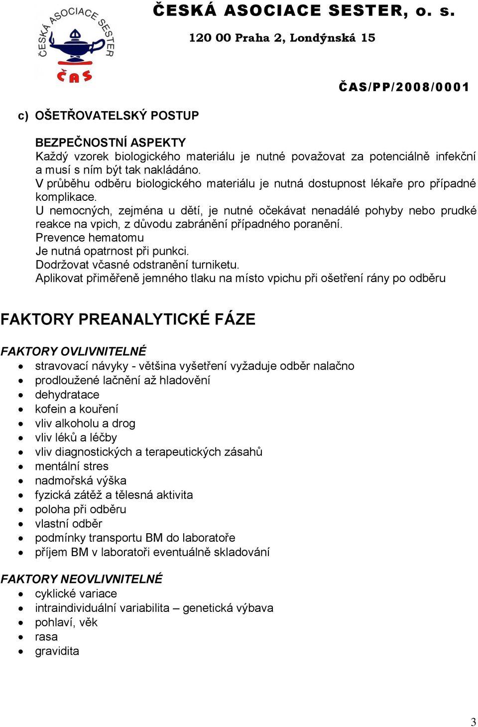 U nemocných, zejména u dětí, je nutné očekávat nenadálé pohyby nebo prudké reakce na vpich, z důvodu zabránění případného poranění. Prevence hematomu Je nutná opatrnost při punkci.