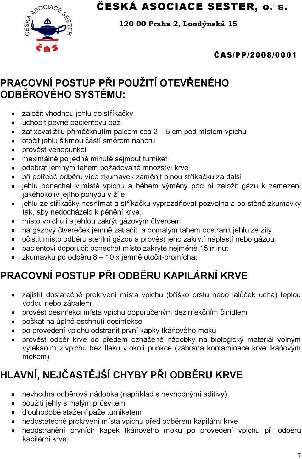 za další jehlu ponechat v místě vpichu a během výměny pod ní založit gázu k zamezení jakéhokoliv jejího pohybu v žíle jehlu ze stříkačky nesnímat a stříkačku vyprazdňovat pozvolna a po stěně zkumavky