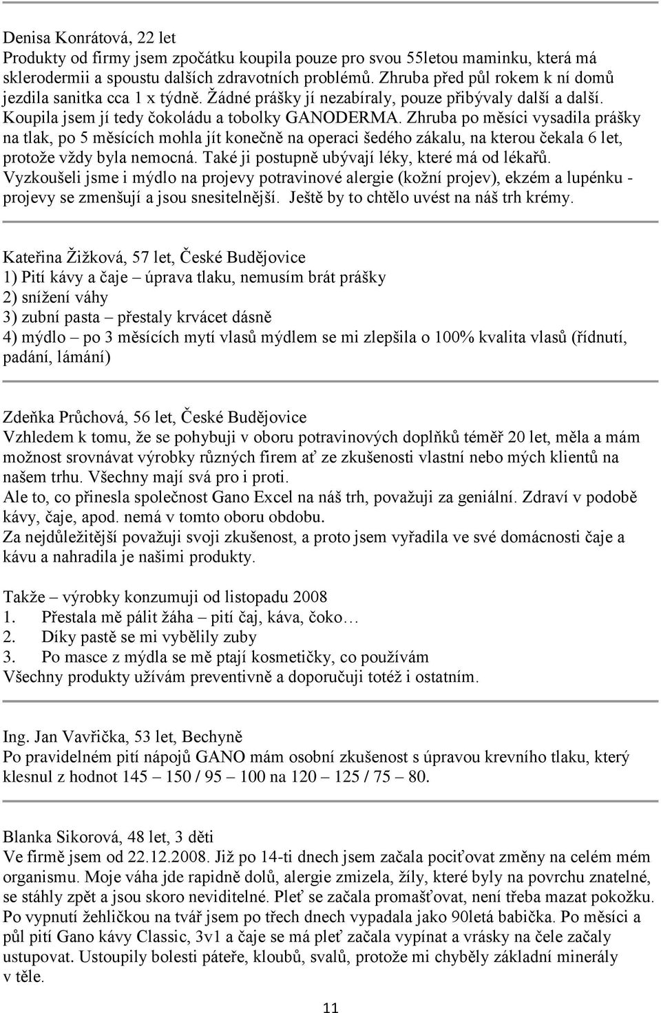 Zhruba po měsíci vysadila prášky na tlak, po 5 měsících mohla jít konečně na operaci šedého zákalu, na kterou čekala 6 let, protože vždy byla nemocná.