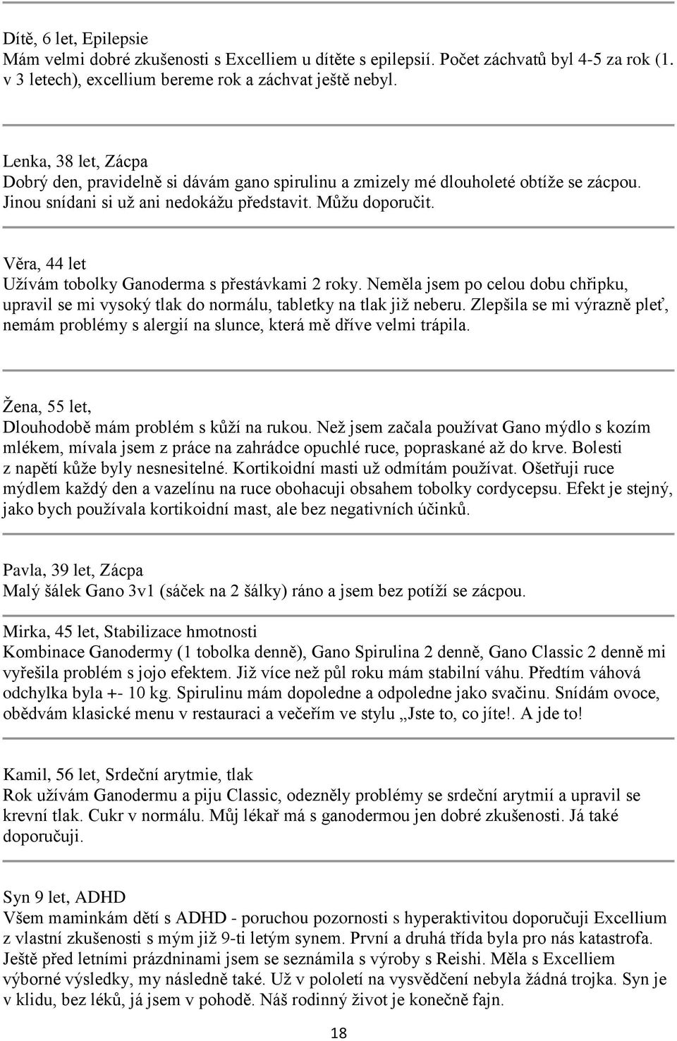 Věra, 44 let Užívám tobolky Ganoderma s přestávkami 2 roky. Neměla jsem po celou dobu chřipku, upravil se mi vysoký tlak do normálu, tabletky na tlak již neberu.