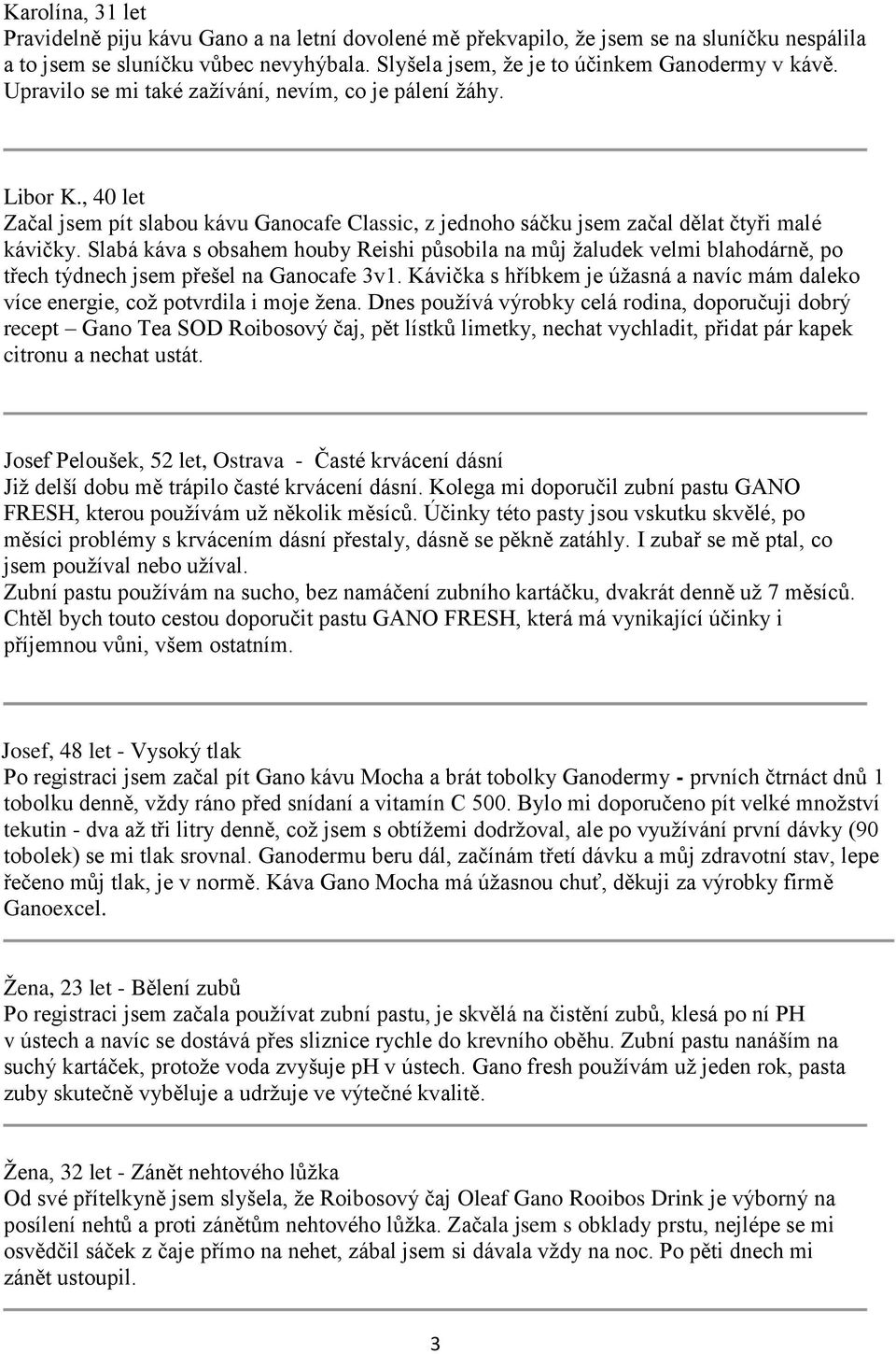 Slabá káva s obsahem houby Reishi působila na můj žaludek velmi blahodárně, po třech týdnech jsem přešel na Ganocafe 3v1.