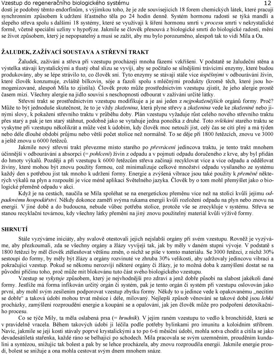 Jakmile se člověk přesouvá z biologické smrti do biologické radosti, mění se život způsobem, který je nepopsatelný a musí se zažít, aby mu bylo porozuměno, alespoň tak to vidí Mila a Oa.