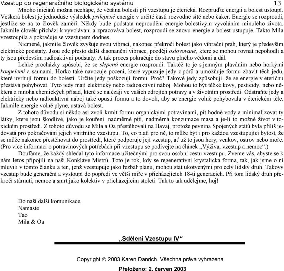 Někdy bude podstata neproudění energie bolestivým vyvoláním minulého života. Jakmile člověk přichází k vyvolávání a zpracovává bolest, rozproudí se znovu energie a bolest ustupuje.