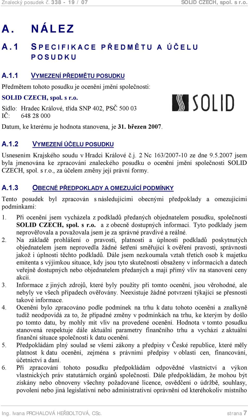 j. 2 Nc 163/2007-10 ze dne 9.5.2007 jsem byla jmenována ke zpracování znaleckého posudku o ocenění jmění společnosti SOLID CZECH, spol. s r.o., za účelem změny její právní formy. A.1.3 OBECNÉ PŘEDPOKLADY A OMEZUJÍCÍ PODMÍNKY Tento posudek byl zpracován s následujícími obecnými předpoklady a omezujícími podmínkami: 1.