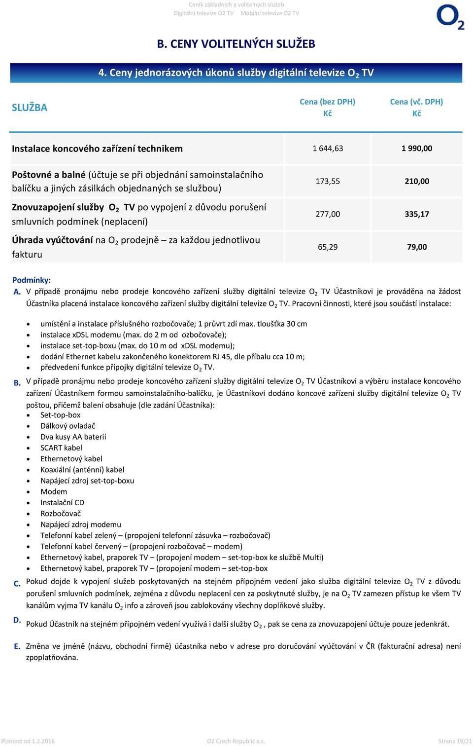 jiných zásilkách objednaných se službou) Znovuzapojení služby O 2 TV po vypojení z důvodu porušení smluvních podmínek (neplacení) Úhrada vyúčtování na O 2 prodejně za každou jednotlivou fakturu