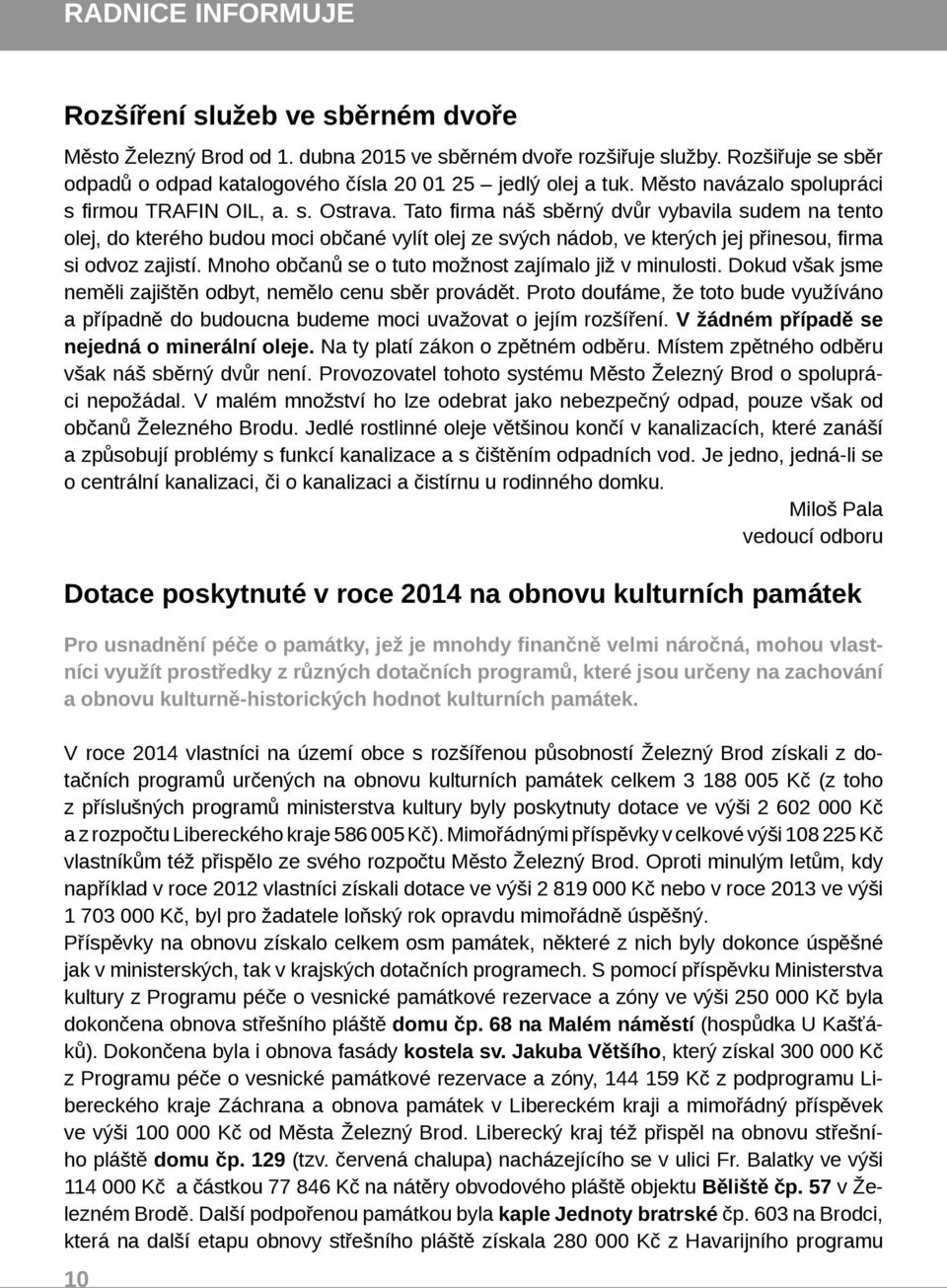 Tato firma náš sběrný dvůr vybavila sudem na tento olej, do kterého budou moci občané vylít olej ze svých nádob, ve kterých jej přinesou, firma si odvoz zajistí.