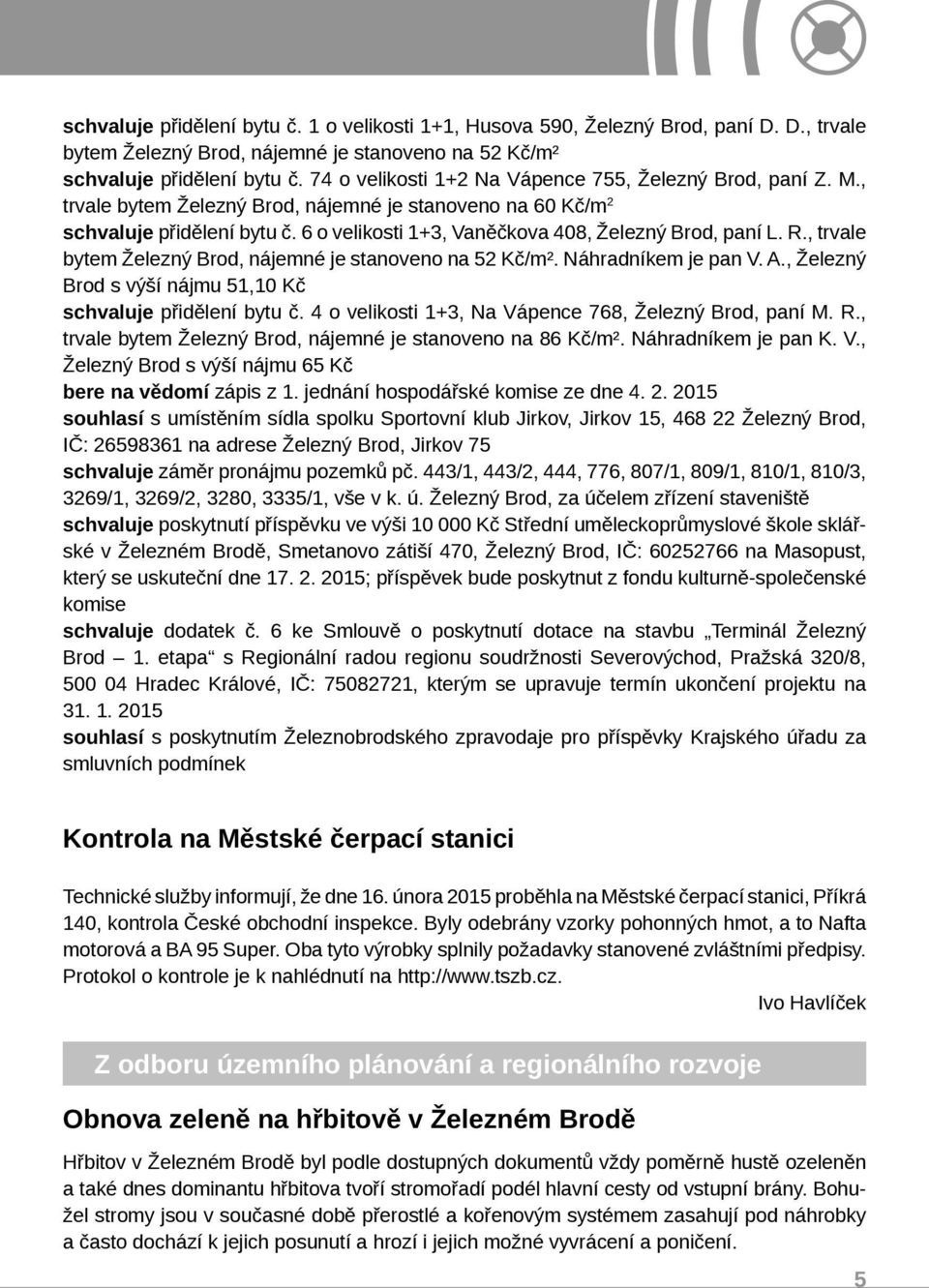 6 o velikosti 1+3, Vaněčkova 408, Železný Brod, paní L. R., trvale bytem Železný Brod, nájemné je stanoveno na 52 Kč/m². Náhradníkem je pan V. A.