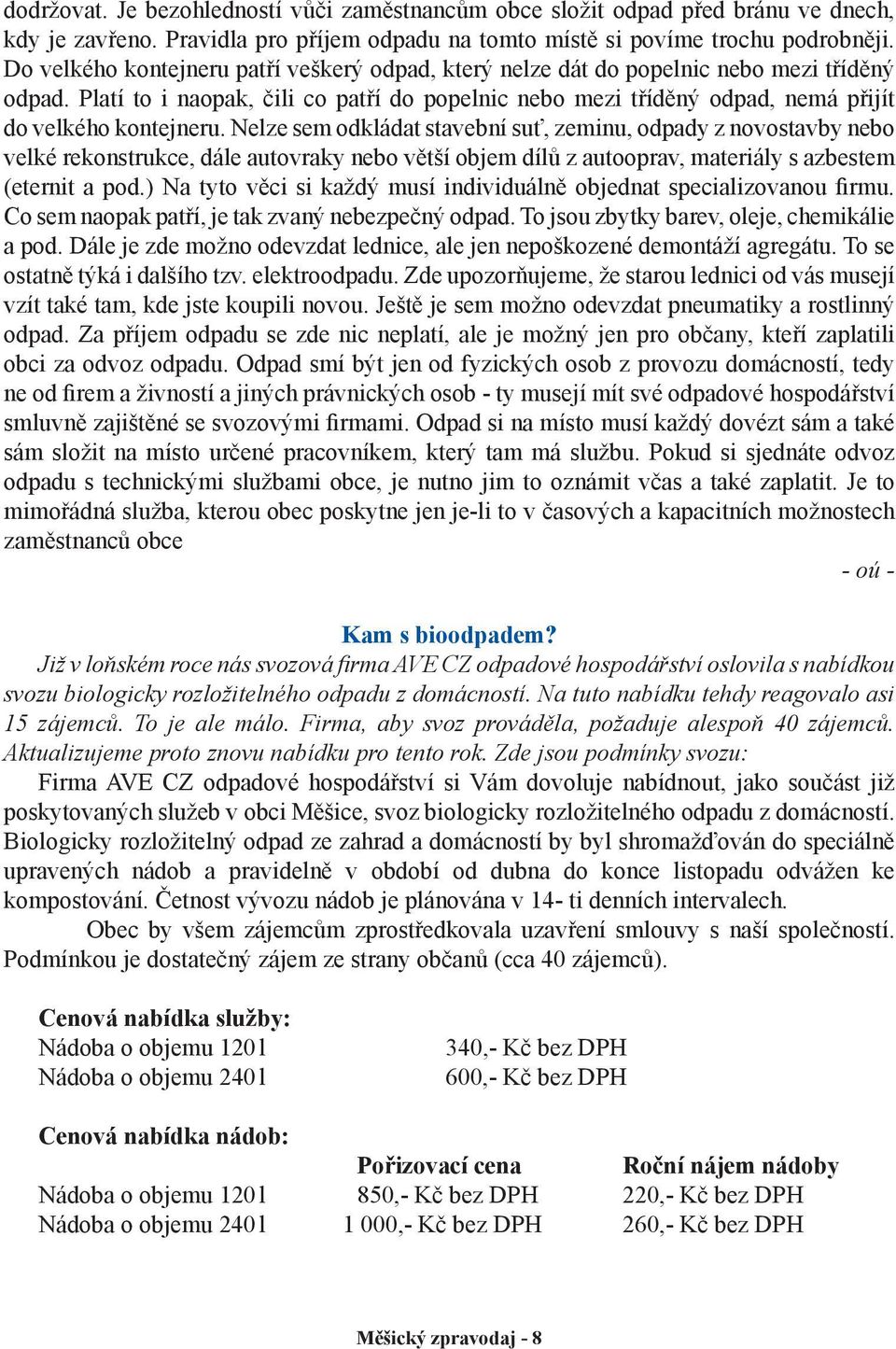 Nelze sem odkládat stavební suť, zeminu, odpady z novostavby nebo velké rekonstrukce, dále autovraky nebo větší objem dílů z autooprav, materiály s azbestem (eternit a pod.