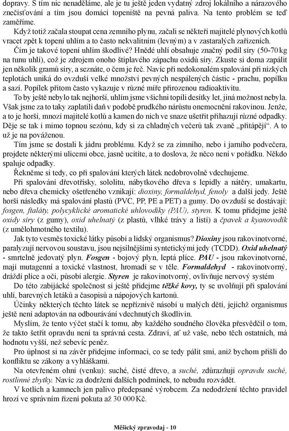 Čím je takové topení uhlím škodlivé? Hnědé uhlí obsahuje značný podíl síry (50-70 kg na tunu uhlí), což je zdrojem onoho štiplavého zápachu oxidů síry.