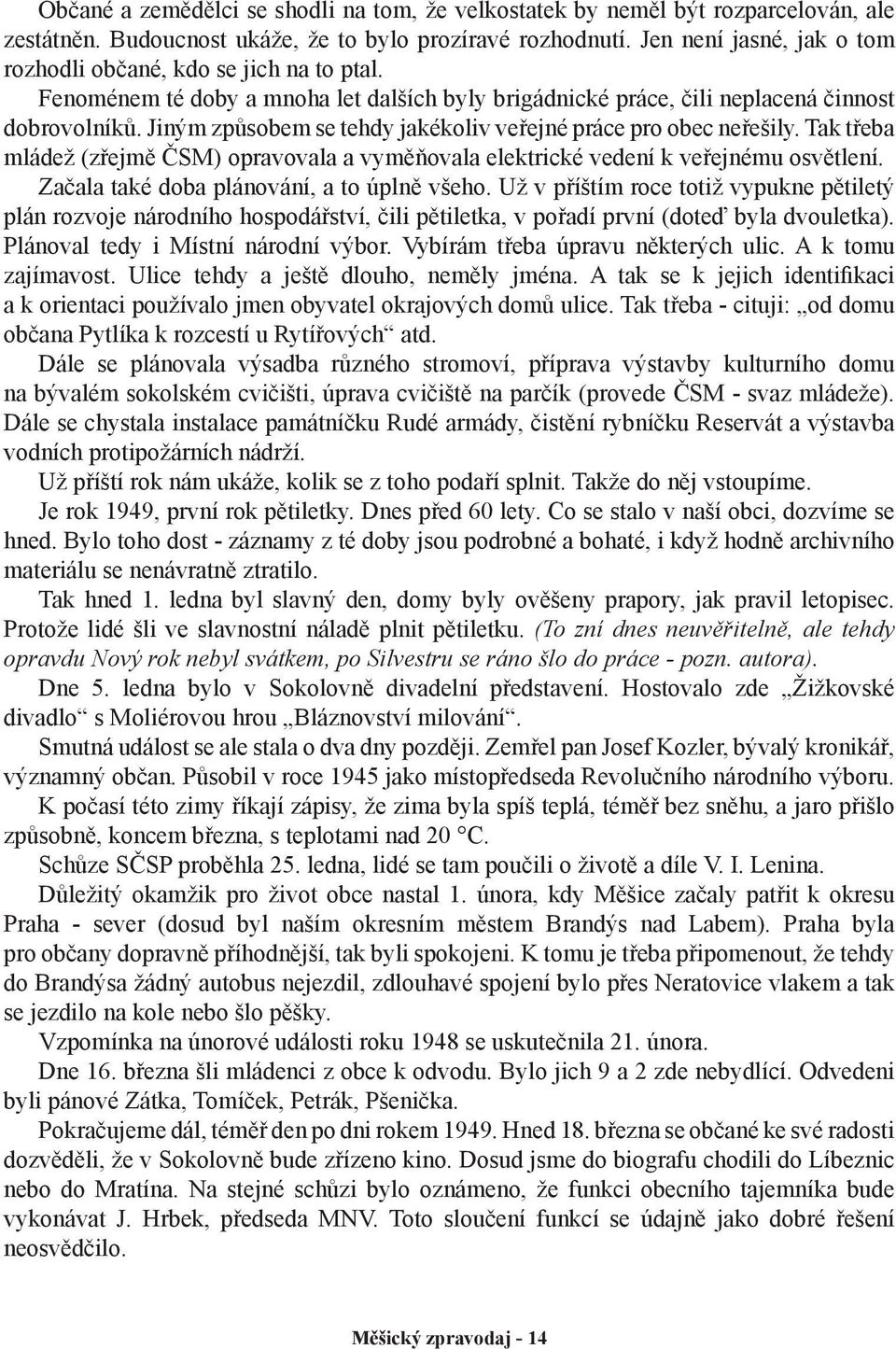 Jiným způsobem se tehdy jakékoliv veřejné práce pro obec neřešily. Tak třeba mládež (zřejmě ČSM) opravovala a vyměňovala elektrické vedení k veřejnému osvětlení.