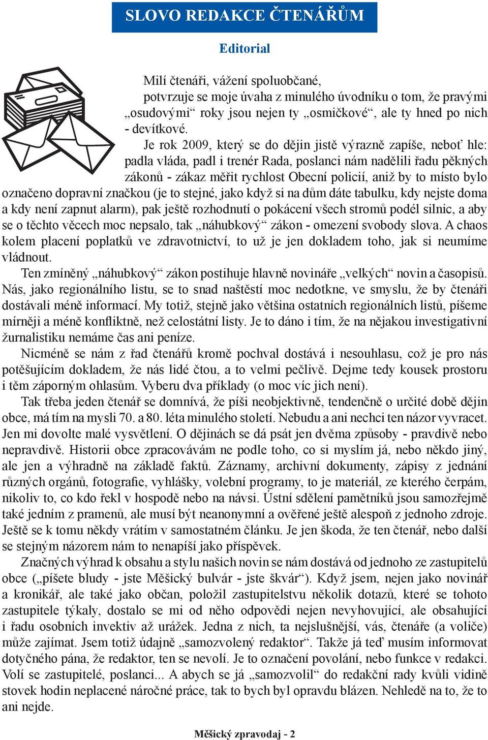 Je rok 2009, který se do dějin jistě výrazně zapíše, neboť hle: padla vláda, padl i trenér Rada, poslanci nám nadělili řadu pěkných zákonů - zákaz měřit rychlost Obecní policií, aniž by to místo bylo