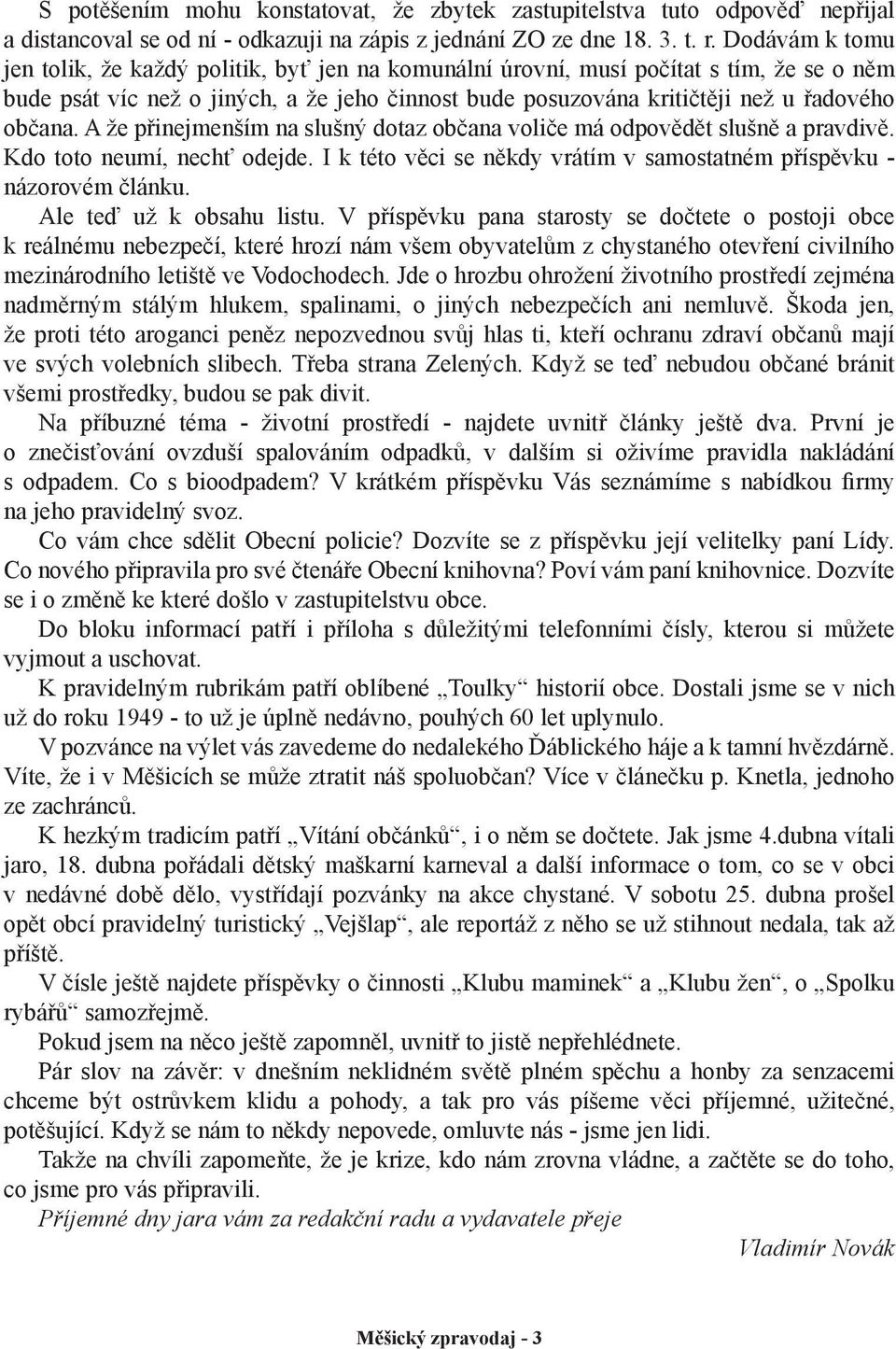 A že přinejmenším na slušný dotaz občana voliče má odpovědět slušně a pravdivě. Kdo toto neumí, nechť odejde. I k této věci se někdy vrátím v samostatném příspěvku - názorovém článku.