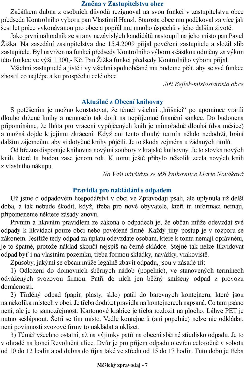 Jako první náhradník ze strany nezávislých kandidátů nastoupil na jeho místo pan Pavel Žižka. Na zasedání zastupitelstva dne 15.4.2009 přijal pověření zastupitele a složil slib zastupitele.